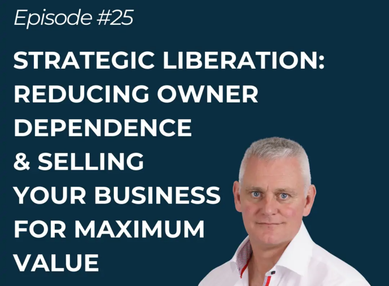 Strategic Liberation: Reducing owner dependence & selling your business for maximum value
