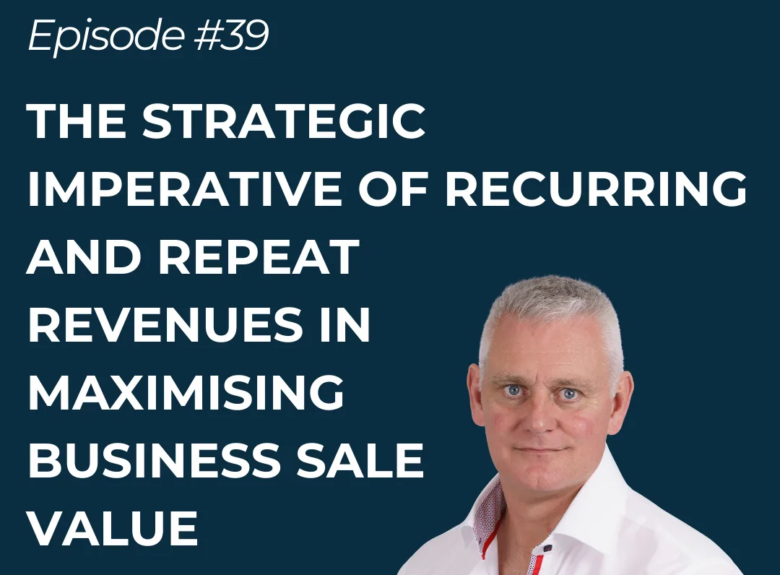 The Strategic Imperative of Recurring & Repeat Revenues in Maximising Business Sale Value